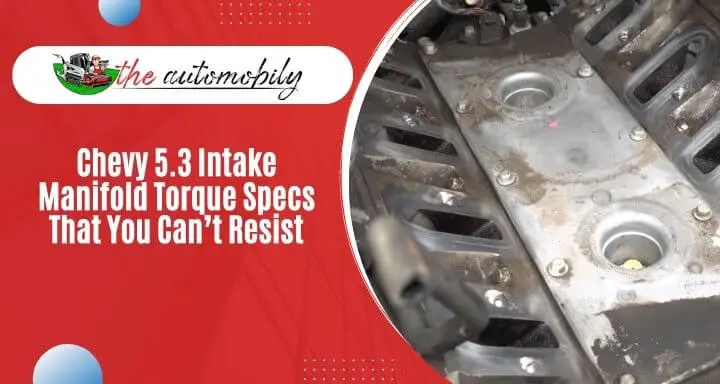 Chevy 5.3 Intake Manifold Torque Specs That You Can’t Resist