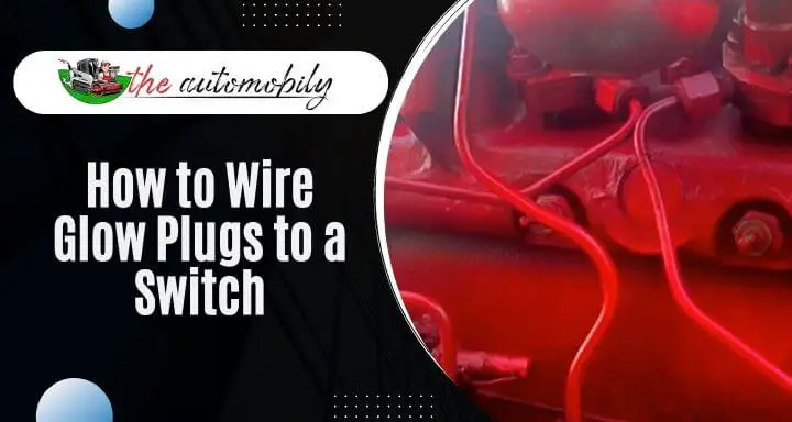 How to Wire Glow Plugs to a Switch? All You Need To Know