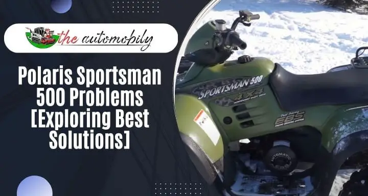 Polaris Sportsman 500 Problems [Exploring Best Solutions!]